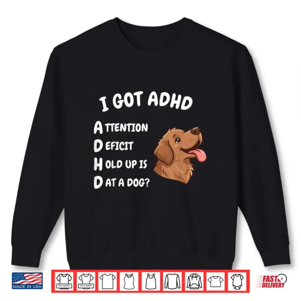 Sweatshirt I Got ADHD Attention Deficit Hold Up is Dat Dog Funny Dog Shirt
