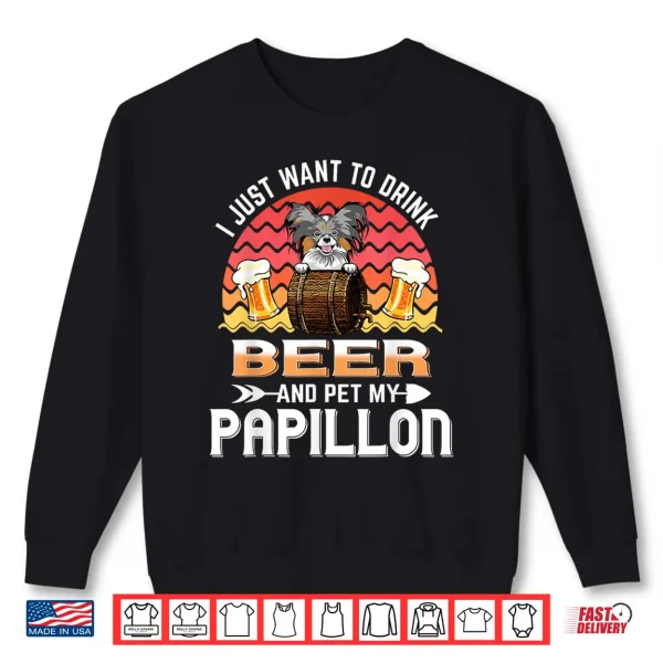 Sweatshirt I Just Want to Drink Beer and Pet My Papillon Dog Lover Shirt