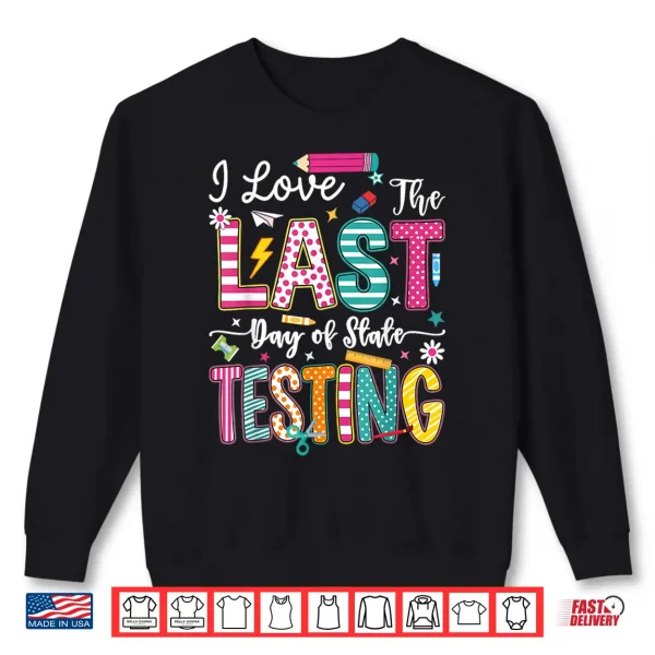 Sweatshirt I Love The Last Day of State Testing Funny Testing Teachers Shirt