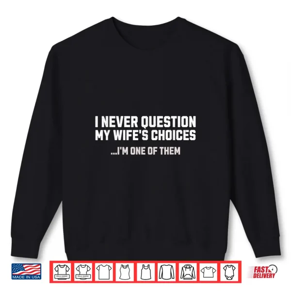 Sweatshirt I Never Question My Wifes Choices Mens Funny Husband Humor Shirt