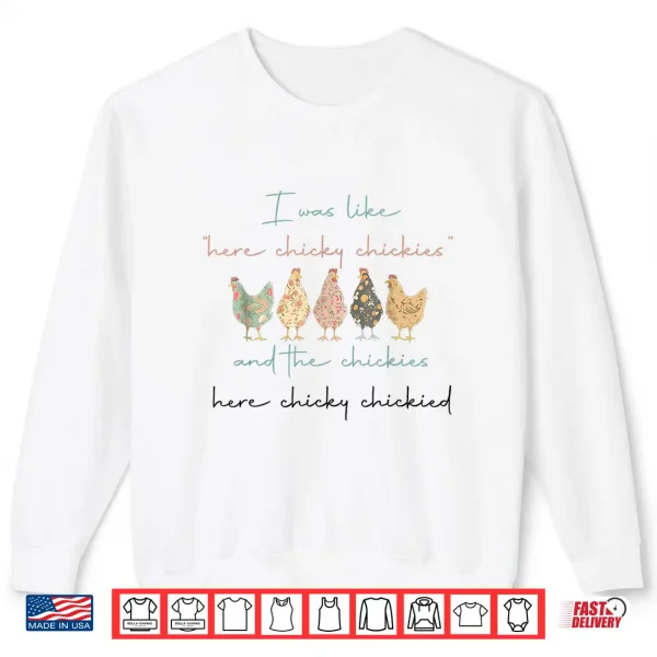 Sweatshirt I was Like Here Chicky Chickies and The Chickies Here Chicky Shirt