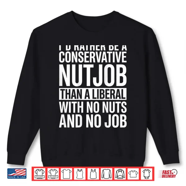Sweatshirt Id Rather Be A Conservative Nutjob Than A Liberal Shirt