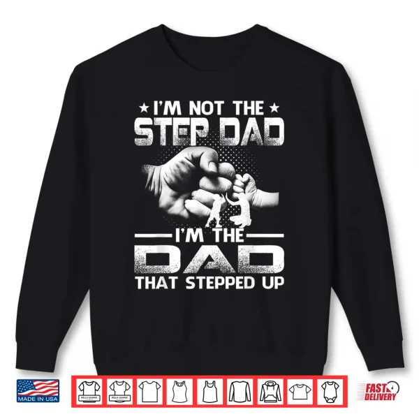 Sweatshirt Im Not The Stepdad Im The Dad That Stepped Up Shirt