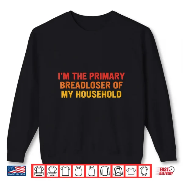 Sweatshirt Im The Primary Breadloser of My Household Funny Work Shirt