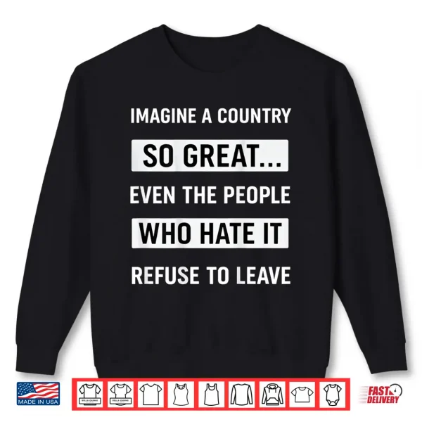 Sweatshirt Imagine A Country So Great Even The People Who Hate It Shirt