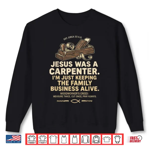 Sweatshirt Jesus was A Carpenter Im Just Keeping The Family Business Shirt