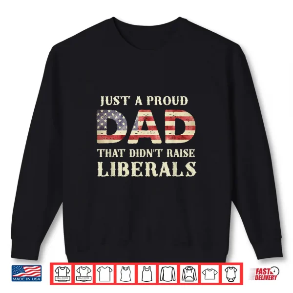 Just A Proud Dad That Didn'T Raise Liberals Father'S Day Shirt 2 Sweatshirt Just A Proud Dad That Didnt Raise Liberals Fathers Day Shirt