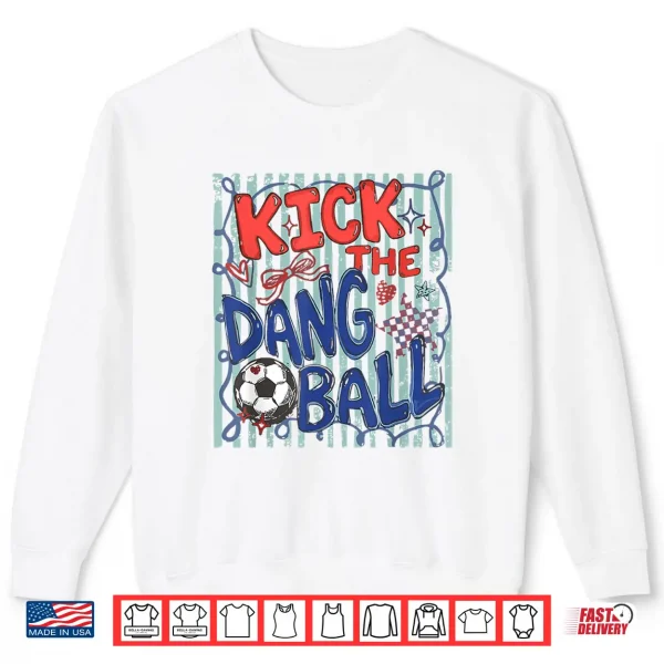Sweatshirt Kick The Dang Ball Soccer Ball Game Day Soccer Season Mens Shirt