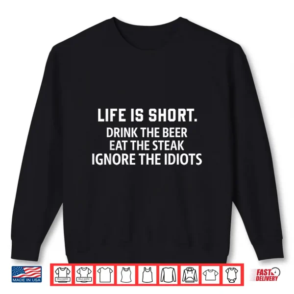 Sweatshirt Life is Short Drink The Beer Eat The Steak Ignore The Idiots Shirt