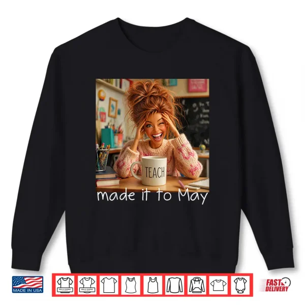 Sweatshirt Made It to May Funny Meme End of School Year Teacher Face Shirt