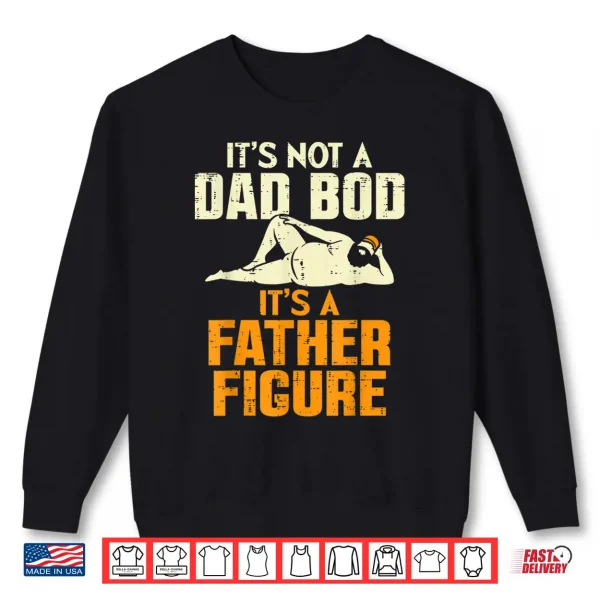 Sweatshirt Mens Not Dad Bod Its A Father Figure Funny Fathers Day Daddy Papa Shirt