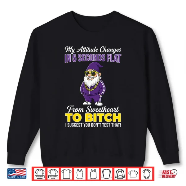 Sweatshirt My Attitude Changes In Five Seconds Flat From Sweetheart To Shirt