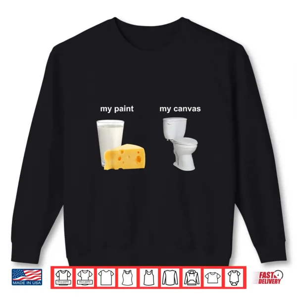 Sweatshirt My Paint My Canvas Cheese Milk and Toilet Shirt