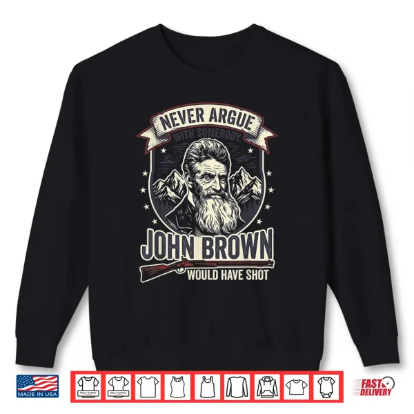 Sweatshirt Never Argue with Somebody John Brown Would Have Shot Shirt