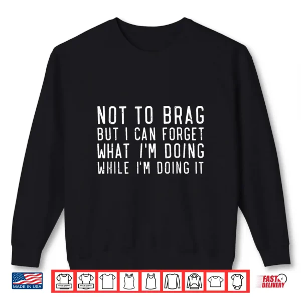 Sweatshirt Not to Brag But I Can Forget What Im Doing Funny Saying Shirt