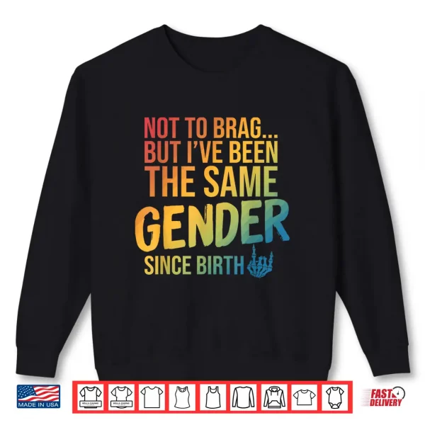 Sweatshirt Not to Brag But Ive Been The Same Gender Since Birth Shirt