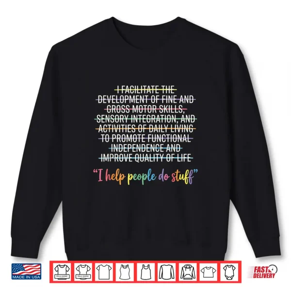 Sweatshirt Occupational Therapist OT Life Funny I Help People Do Stuff Shirt