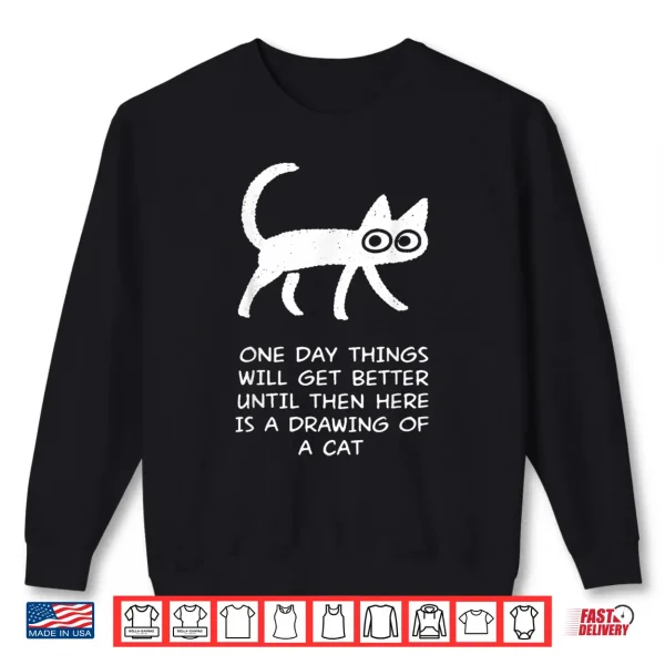 One Day Things Will Get Better Funny Cat Drawing Shirt 2 Sweatshirt One Day Things Will Get Better Funny Cat Drawing Shirt