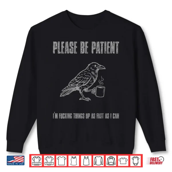 Sweatshirt Please be Patient Im Fucking Things up as Fast as I can Shirt