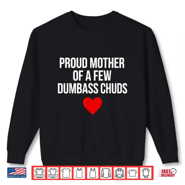 Sweatshirt Proud Mother of A Few Dumbass Chuds Funny Quote Shirt