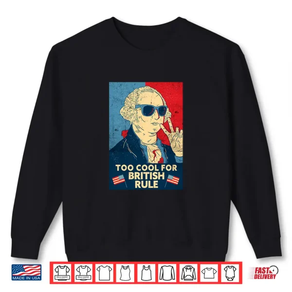 Sweatshirt Too Cool For British Rule George Washington 4th of July Shirt