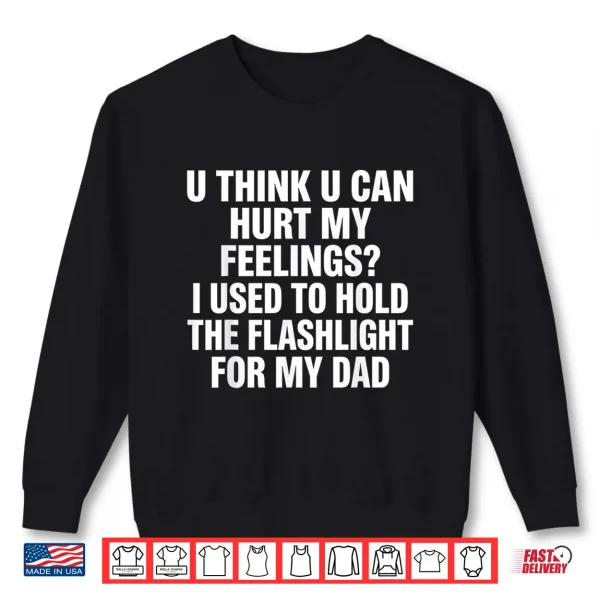 Sweatshirt U Think U Can Hurt My Feelings I Used to Hold Fathers Day Shirt