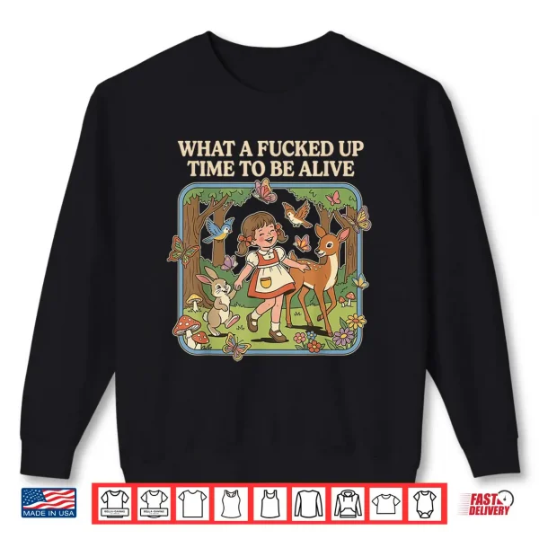 Sweatshirt What A Fucked Up Time to Be Alive Funny Jokes Sarcastic Shirt