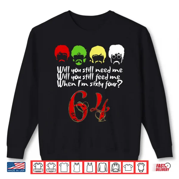 Will You Still Need Me Feed Me When I'M 64 Father'S Day Shirt 2 Sweatshirt Will You Still Need Me feed me when Im 64 Fathers Day Shirt