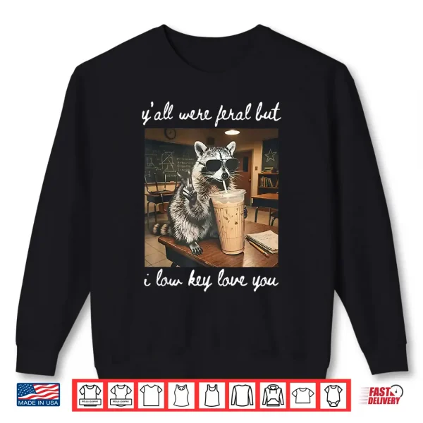 Sweatshirt Yall were Feral But I Low Key Love You Raccoon Iced Coffee Shirt