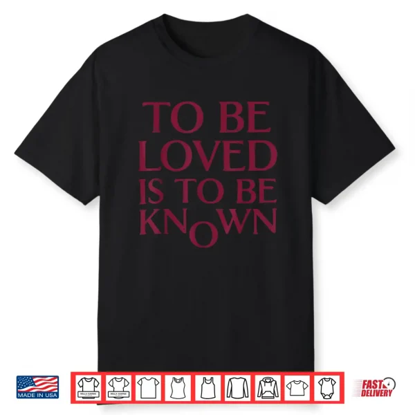 Ttobe Loved Is To Be Known Shirt