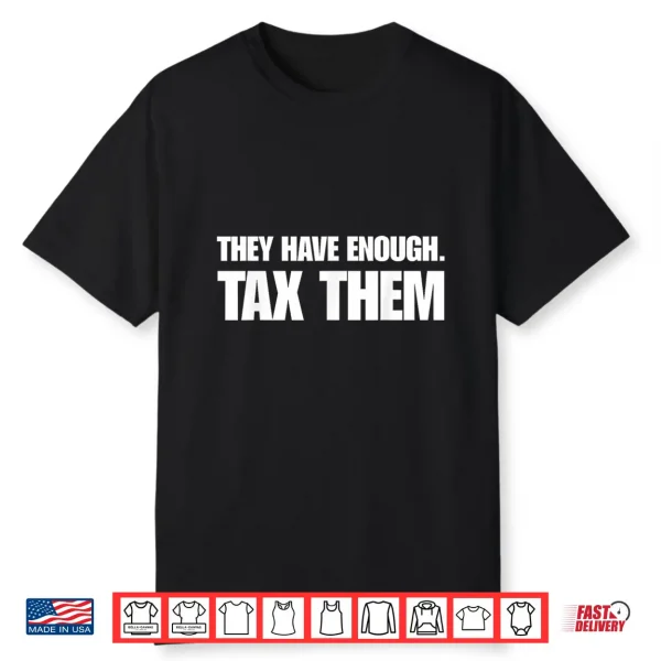 They Have Enough Tax Them Sarcastic Humor Quote Shirt