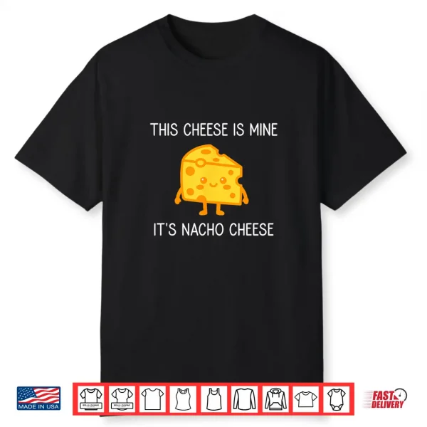 This Cheese Is Mine It’S Nacho Cheese Funny Jokes Shirt
