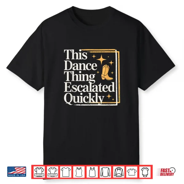 This Dance Thing Escalated Quickly Funny Dance Quote Shirt