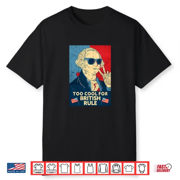 Too Cool For British Rule George Washington 4Th Of July Shirt
