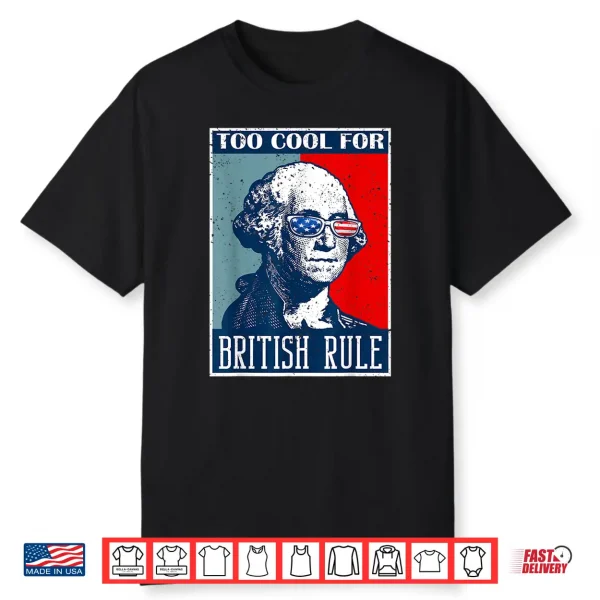 Too Cool For British Rule Independence Day 4Th Of July Shirt