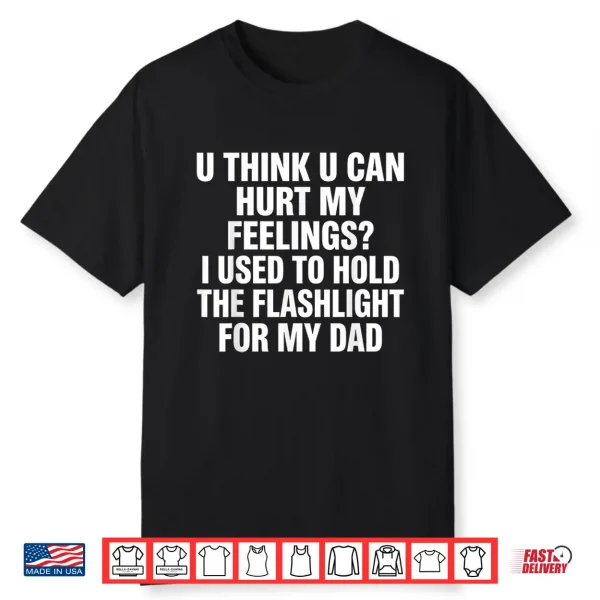 U Think U Can Hurt My Feelings I Used To Hold Father’S Day Shirt