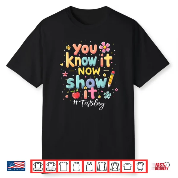 You Know It Now Show It Test Day State Testing Teacher Staar Shirt