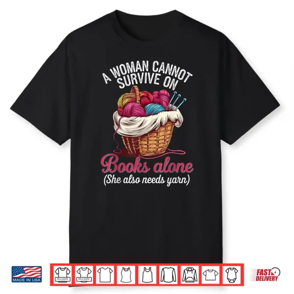 A Woman Cannot Survive On Books Alone She Also Needs Yarn Shirt