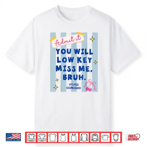 Admit It You Will Low Key Miss Me Class Dismissed Shirt