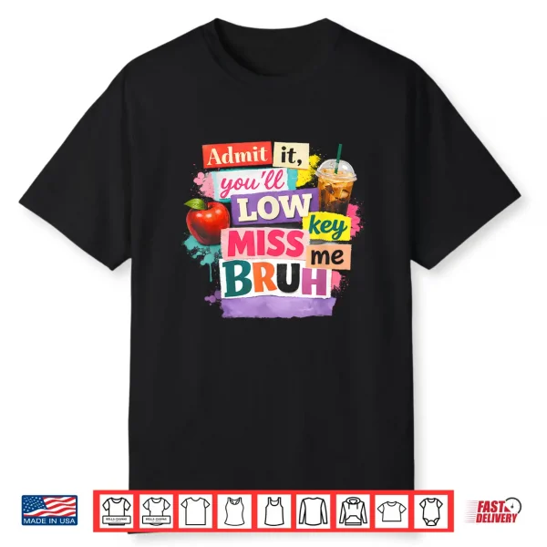Admit It You’Ll Low Key Miss Me Bruh Last Day Of School 2026 Shirt