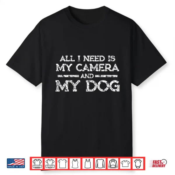 All I Need Is My Camera And My Dog Shirt