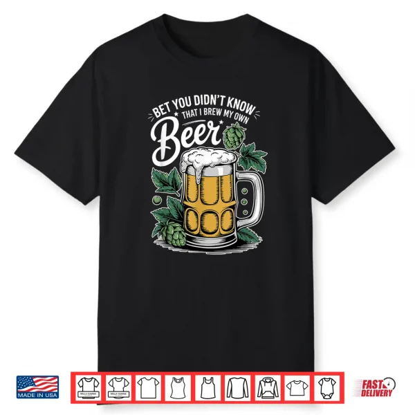Bet You Didn’T Know That I Brew My Own Beer Craft Beer Shirt