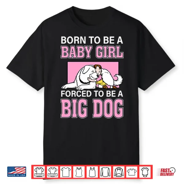 Born To Be A Baby Girl Forced To Be A Big Dog Shirt