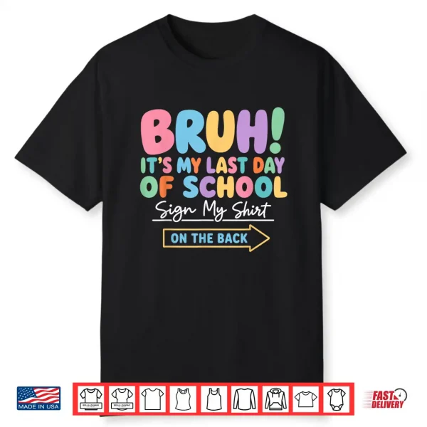 Bruh It’S My Last Day Of School Sign My Shirt On The Back Shirt