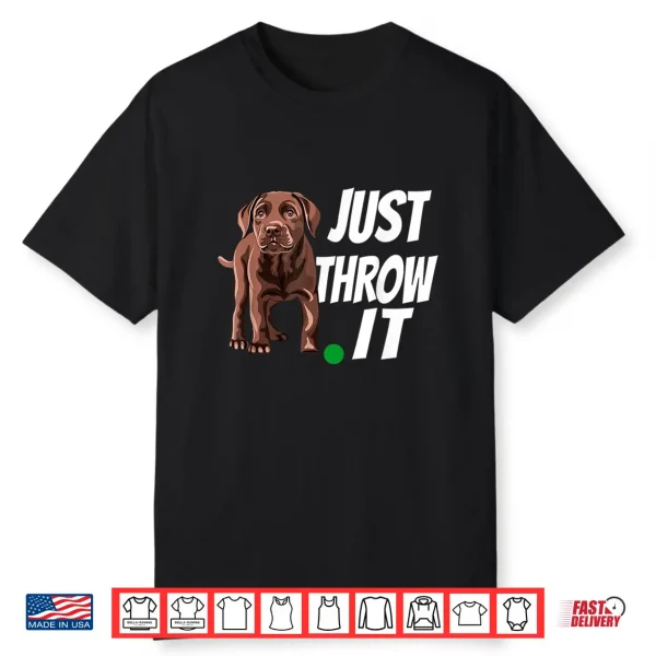Chocolate Labrador Retriever Just Throw It Lab Dog Shirt