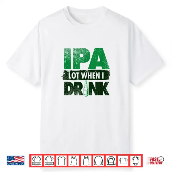 Craft Beer Lovers Tees Ipa Lot When I Drink Funny Shirt