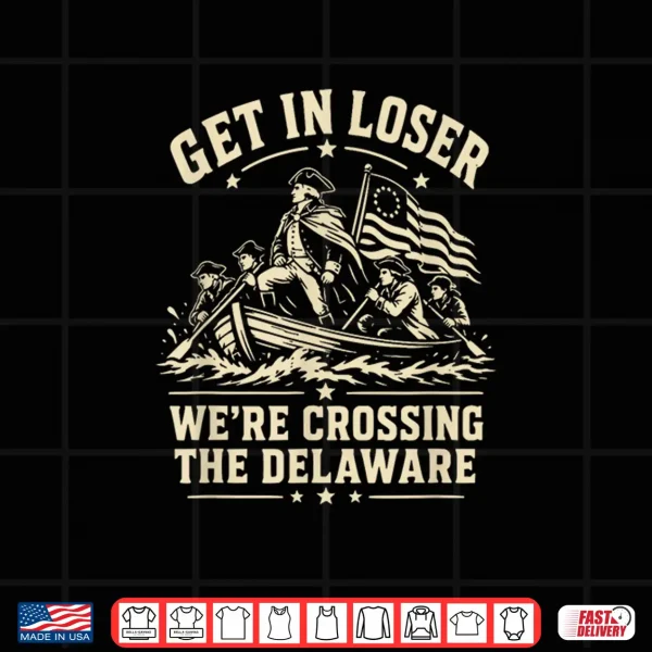 Design 250th 4th July Get in Loser Were Crossing The Delaware Shirt