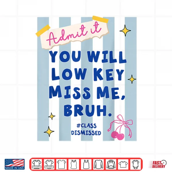 Design Admit It You Will Low Key Miss Me Class Dismissed Shirt