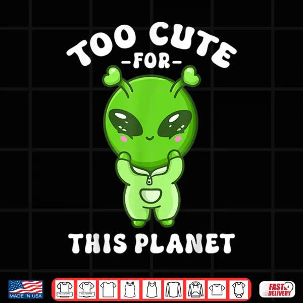 Design Alien Kawaii Cute Alien Too Cute for This Planet Shirt