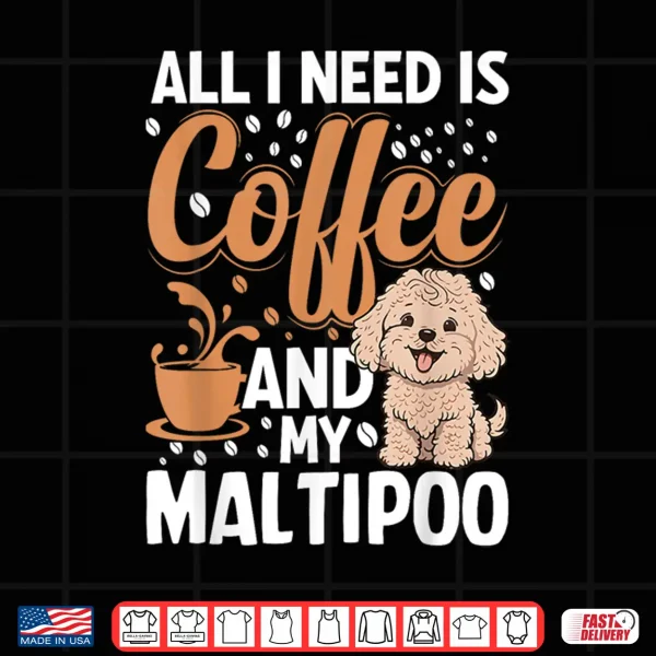 Design All I Need Is Coffee And My Maltipoo Shirt